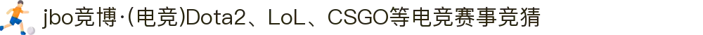 jbo竞博·(电竞)Dota2、LoL、CSGO等电竞赛事竞猜