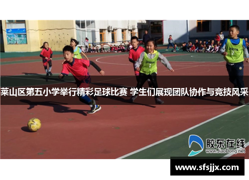 莱山区第五小学举行精彩足球比赛 学生们展现团队协作与竞技风采