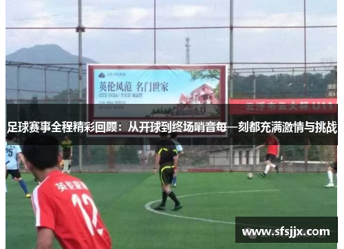 足球赛事全程精彩回顾：从开球到终场哨音每一刻都充满激情与挑战