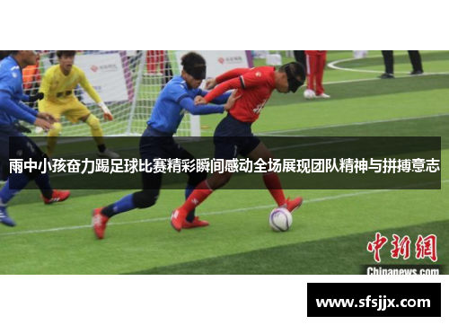 雨中小孩奋力踢足球比赛精彩瞬间感动全场展现团队精神与拼搏意志