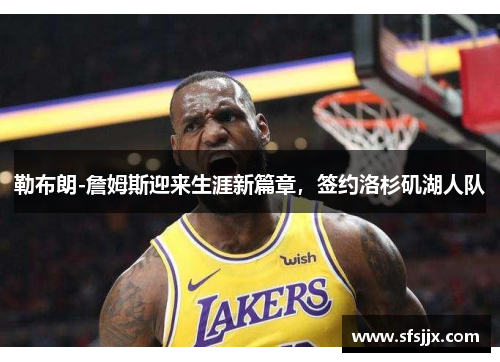 勒布朗-詹姆斯迎来生涯新篇章，签约洛杉矶湖人队