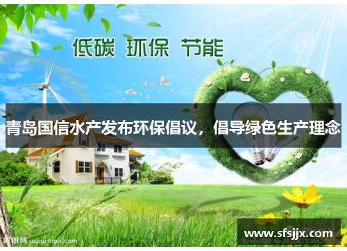 青岛国信水产发布环保倡议，倡导绿色生产理念